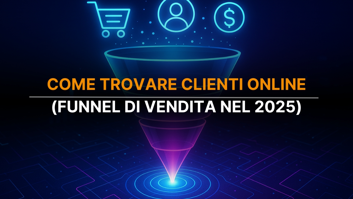Come Trovare Nuovi Clienti Online nel 2025: Il Metodo per Creare un Funnel di Vendita Efficace
